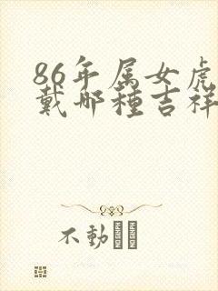 86年属女虎佩戴哪种吉祥物招财