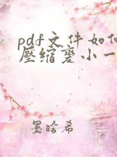 pdf文件如何压缩变小一点