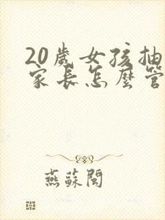 20岁女孩抽烟家长怎么管教