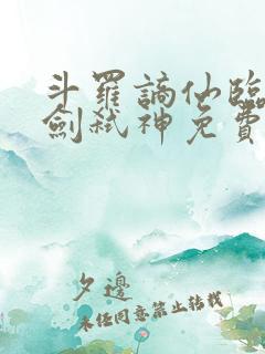 斗罗谪仙临尘酒剑弑神免费阅读入口