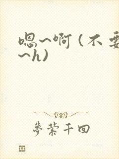 嗯~啊 (不要~h)