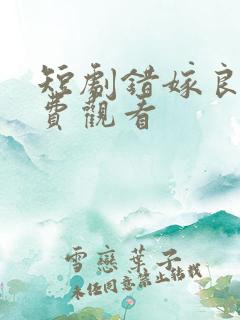短剧错嫁良缘免费观看