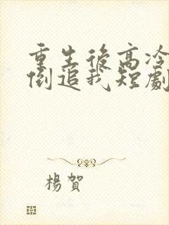 重生后高冷妻子倒追我短剧免费观看