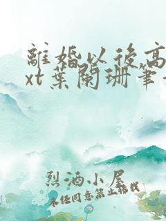 离婚以后高干txt叶阑珊笔趣阁