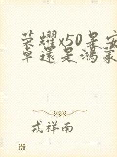 荣耀x50是安卓还是鸿蒙手机