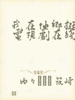 我在他乡挺好的电视剧在线看免费