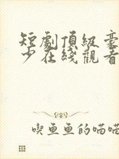 短剧顶级豪门弃少在线观看