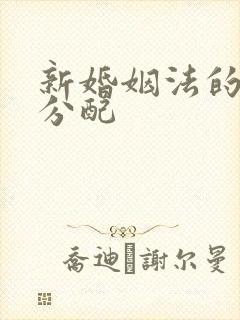 新婚姻法的财产分配
