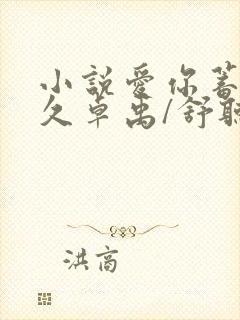 小说爱你蓄谋已久卓禹/舒听澜原文免费阅读