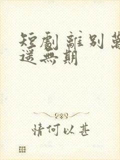 短剧 离别万里遥无期