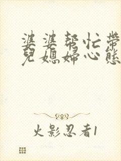 婆婆帮忙带孩子儿媳妇心态要摆正