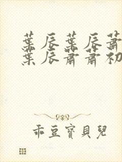 叶辰叶辰萧初然叶辰萧萧初然