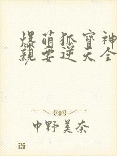 爆萌狐宝神医娘亲要逆天全文免费阅读
