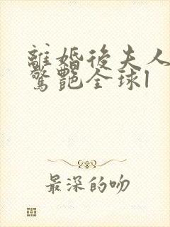 离婚后夫人携崽惊艳全球l