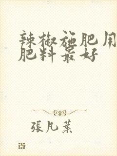 辣椒施肥用什么肥料最好