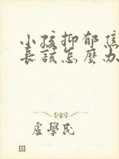 小孩抑郁焦虑家长该怎么办