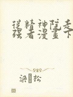 从精神院走出的强者漫画下拉式免费