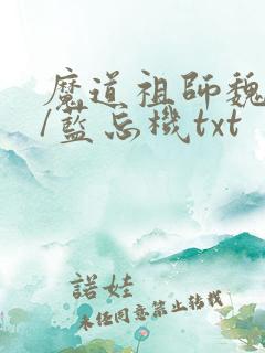 魔道祖师魏无羡/蓝忘机txt