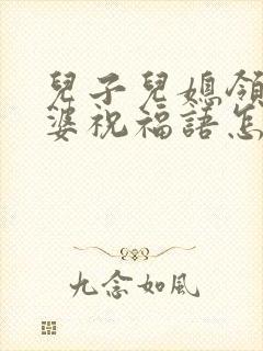 儿子儿媳领证婆婆祝福语怎么说