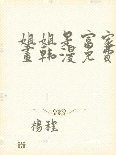姐姐是富家女漫画韩漫免费