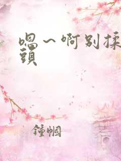嗯～啊别揉我奶头