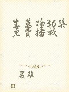 生万物36集全免费播放