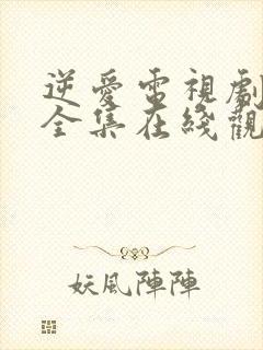 逆爱电视剧免费全集在线观看高清