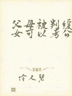 父母被判缓刑子女可以考公务员吗
