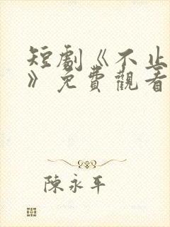 短剧《不止心动》免费观看