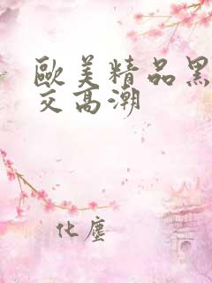 欧美精品黑人猛交高潮