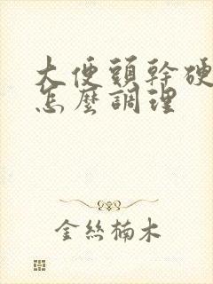 大便头干硬后软怎么调理