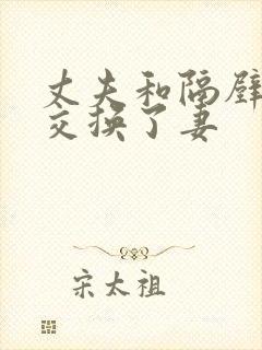 丈夫和隔壁王哥交换了妻