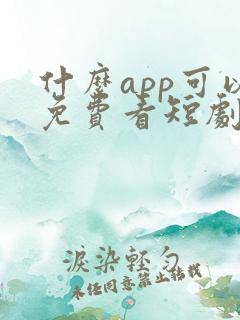 什么app可以免费看短剧啊