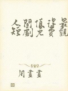 人间值得最清欢短剧免费观看