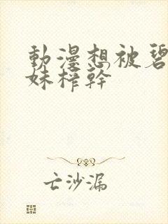 动漫想被碧池妹妹榨干