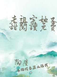 老祖宗她又凶又甜阅读免费阅读全文
