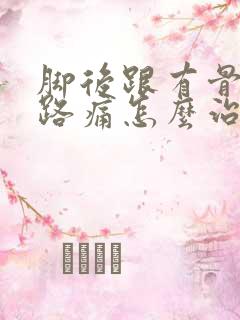 脚后跟有骨刺走路痛怎么治疗