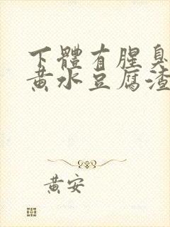 下体有腥臭味流黄水豆腐渣