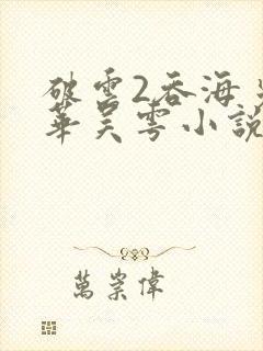 破云2吞海步重华吴雩小说续集