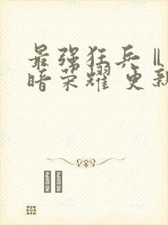 最强狂兵Ⅱ:黑暗荣耀 更新