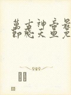 万古神帝最新章节飞天鱼免费阅读