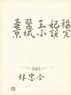 毒医王妃称霸全京城小说完整版免费阅读全文
