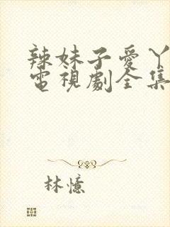 辣妹子爱丫爱丫电视剧全集免费播放