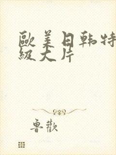 欧美日韩特黄一级大片