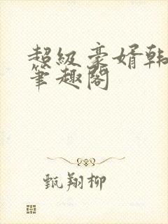 超级豪婿韩三千笔趣阁