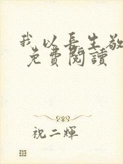 我以长生敬无敌 免费阅读