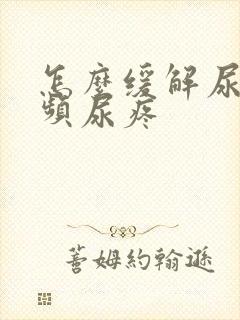 怎么缓解尿急尿频尿疼