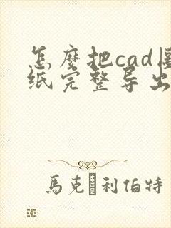 怎么把cad图纸完整导出成pdf