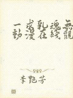 一求乳魂无删减动漫在线观看