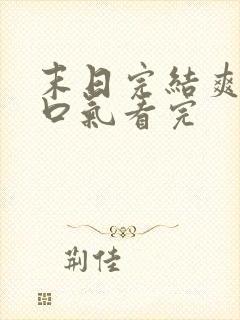 末日完结爽文一口气看完